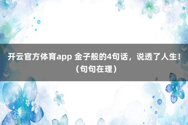 開云官方體育app 金子般的4句話，說透了人生?。ň渚湓诶恚?></p><p class=
