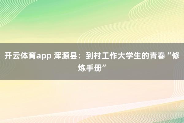 開云體育app 渾源縣:到村工作大學生的青春“修煉手冊”