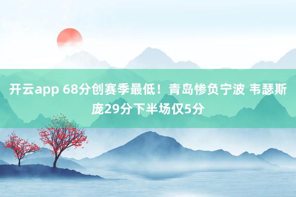 開云app 68分創賽季最低!青島慘負寧波 韋瑟斯龐29分下半場僅5分