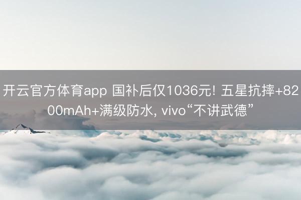 開云官方體育app 國補后僅1036元! 五星抗摔+8200mAh+滿級防水， vivo“不講武德”