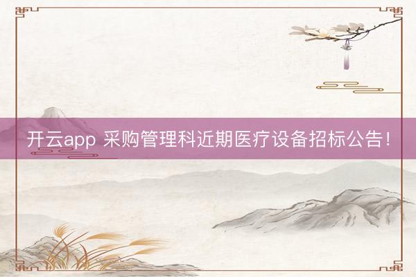 開云app 采購管理科近期醫療設備招標公告!