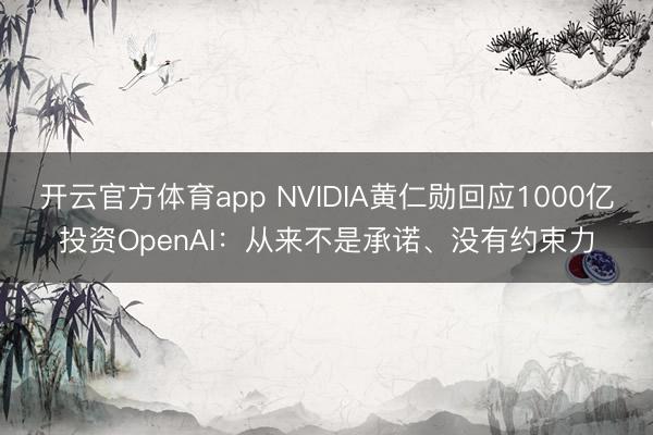 開云官方體育app NVIDIA黃仁勛回應(yīng)1000億投資OpenAI:從來不是承諾、沒有約束力