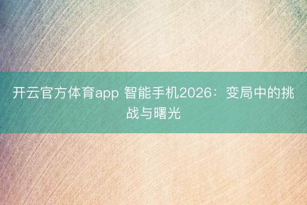 開云官方體育app 智能手機2026:變局中的挑戰與曙光