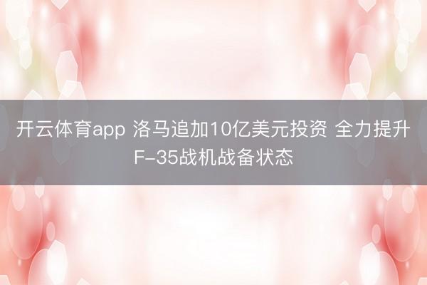 開云體育app 洛馬追加10億美元投資 全力提升F-35戰(zhàn)機戰(zhàn)備狀態(tài)