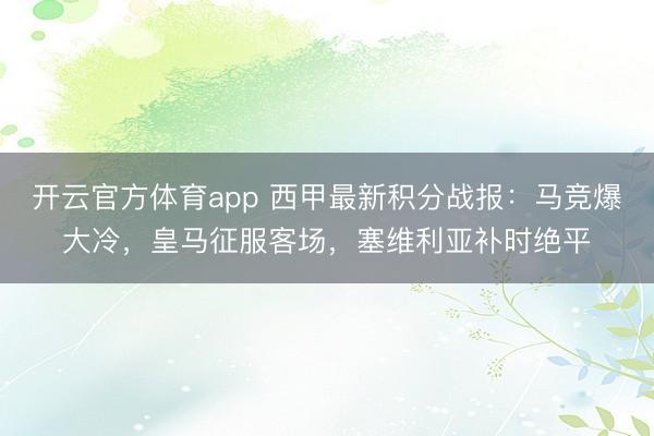 開云官方體育app 西甲最新積分戰(zhàn)報(bào)：馬競(jìng)爆大冷，皇馬征服客場(chǎng)，塞維利亞補(bǔ)時(shí)絕平