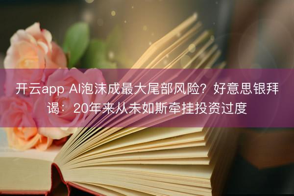 開云app AI泡沫成最大尾部風(fēng)險？好意思銀拜謁：20年來從未如斯?fàn)繏焱顿Y過度