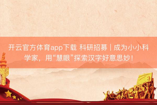 開云官方體育app下載 科研招募 | 成為小小科學(xué)家，用“慧眼”探索漢字好意思妙！