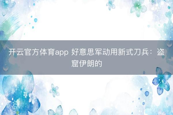 開云官方體育app 好意思軍動用新式刀兵：盜窟伊朗的