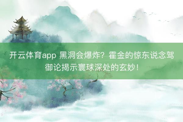 開(kāi)云體育app 黑洞會(huì)爆炸？霍金的驚東說(shuō)念駕御論揭示寰球深處的玄妙！
