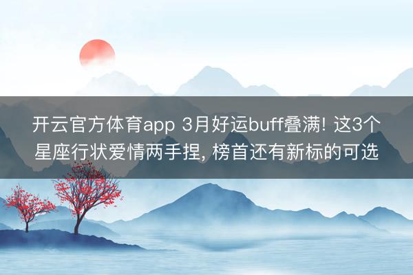 開云官方體育app 3月好運buff疊滿! 這3個星座行狀愛情兩手捏， 榜首還有新標的可選