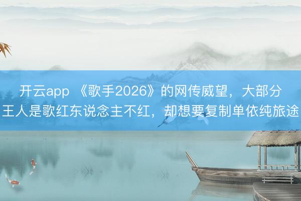 開云app 《歌手2026》的網傳威望，大部分王人是歌紅東說念主不紅，卻想要復制單依純旅途