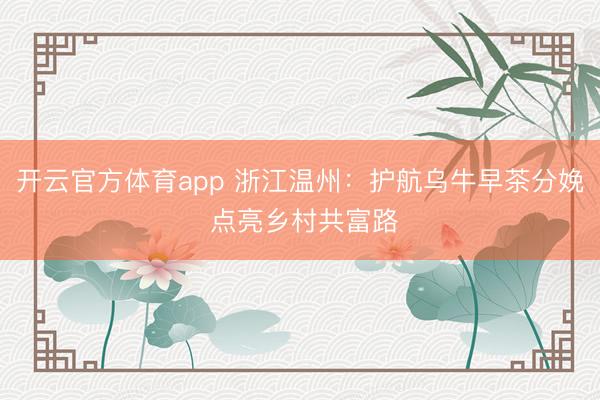 開云官方體育app 浙江溫州：護航烏牛早茶分娩 點亮鄉(xiāng)村共富路